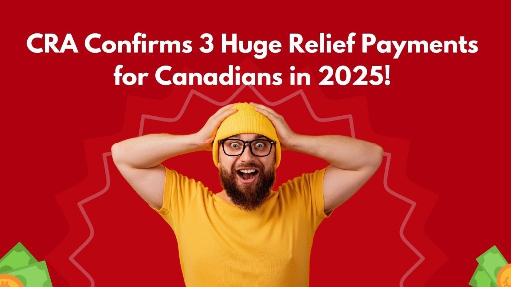 CRA Confirms 3 Huge Relief Payments for Canadians in 2025!